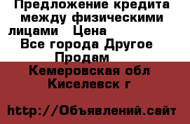 Предложение кредита между физическими лицами › Цена ­ 5 000 000 - Все города Другое » Продам   . Кемеровская обл.,Киселевск г.